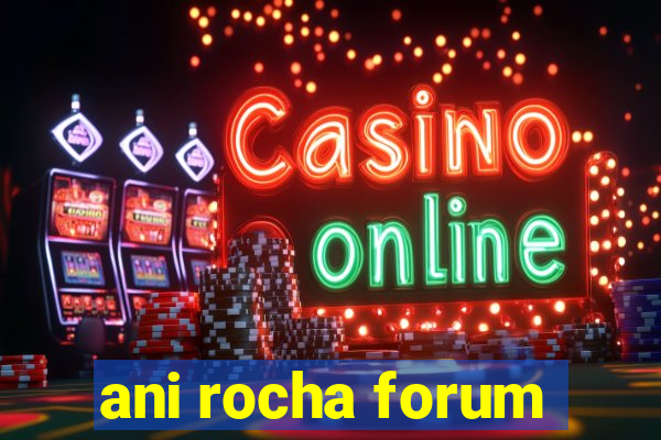 ani rocha forum