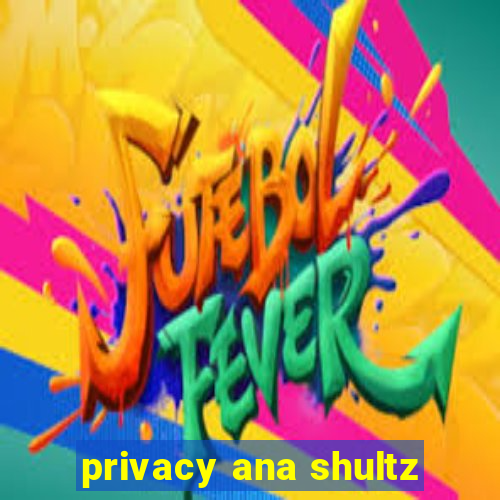 privacy ana shultz