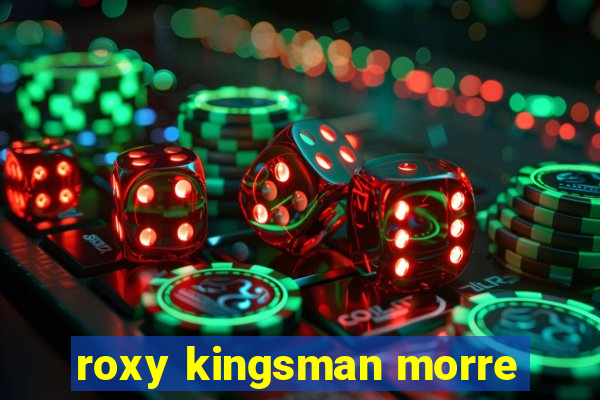 roxy kingsman morre