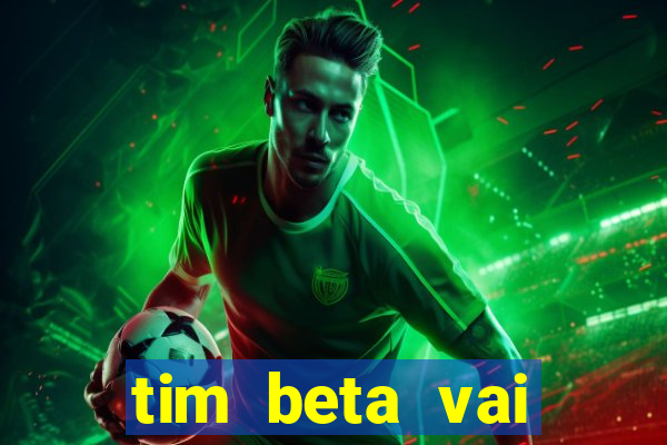 tim beta vai acabar 2024