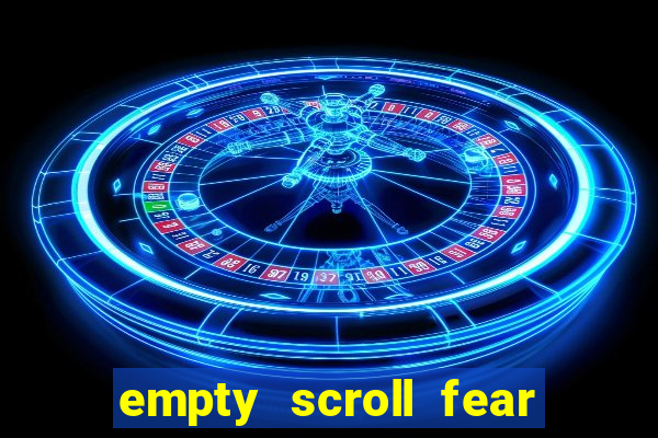 empty scroll fear and hunger best use