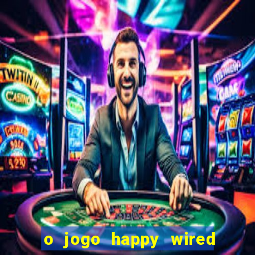 o jogo happy wired paga mesmo