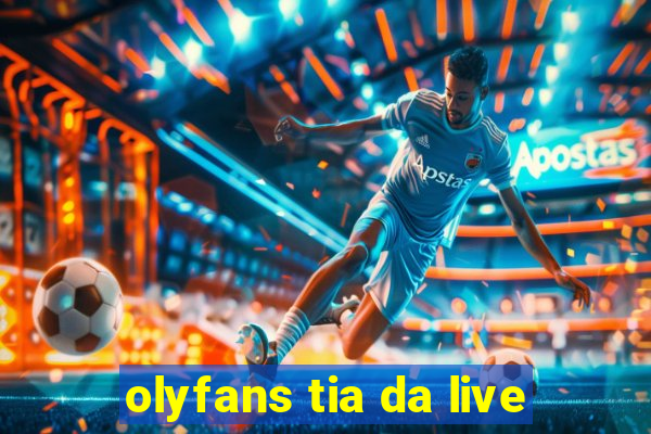 olyfans tia da live