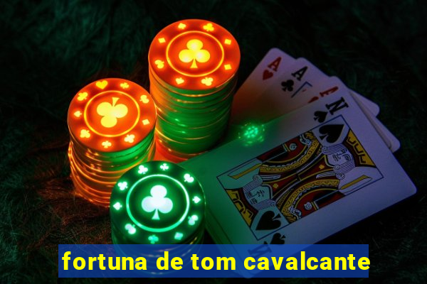 fortuna de tom cavalcante