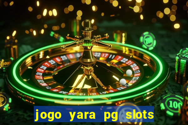 jogo yara pg slots paga mesmo