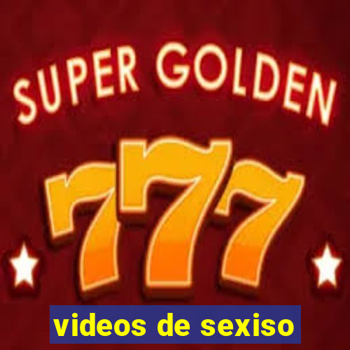 videos de sexiso