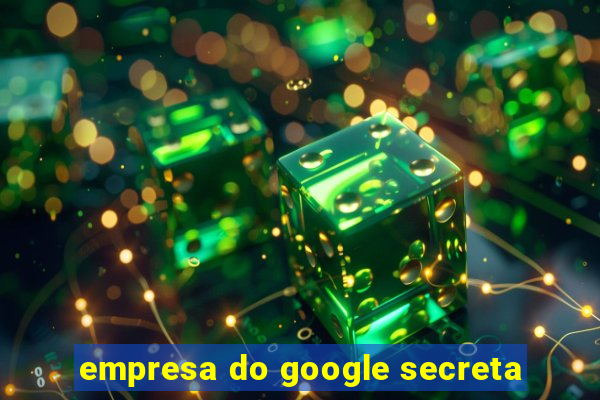 empresa do google secreta