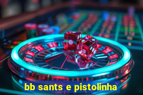 bb sants e pistolinha