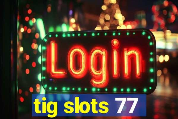 tig slots 77