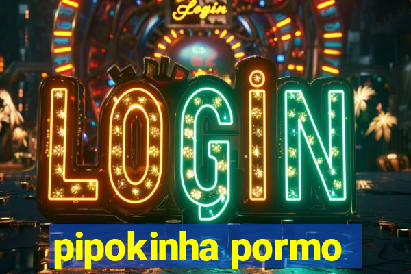 pipokinha pormo