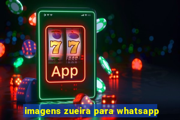 imagens zueira para whatsapp