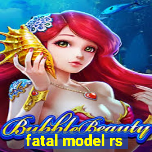 fatal model rs