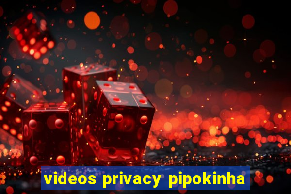 videos privacy pipokinha